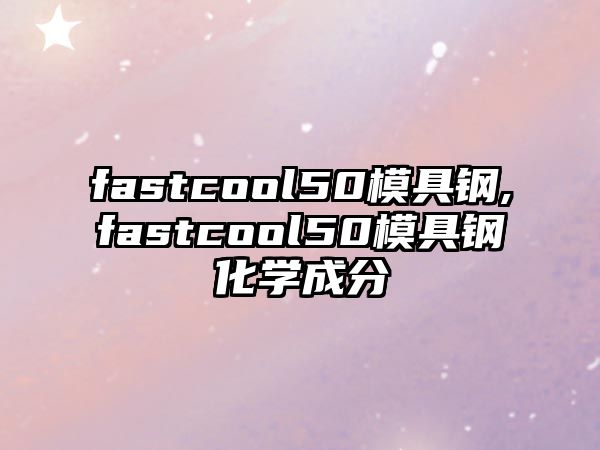 fastcool50模具鋼,fastcool50模具鋼化學成分