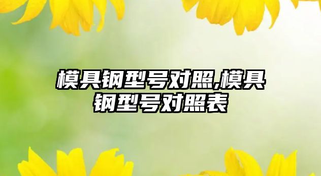 模具鋼型號對照,模具鋼型號對照表