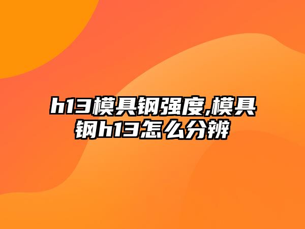 h13模具鋼強(qiáng)度,模具鋼h13怎么分辨