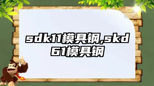 sdk11模具鋼,skd61模具鋼