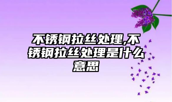 不銹鋼拉絲處理,不銹鋼拉絲處理是什么意思