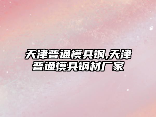 天津普通模具鋼,天津普通模具鋼材廠家