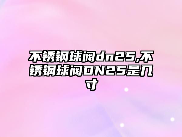 不銹鋼球閥dn25,不銹鋼球閥DN25是幾寸