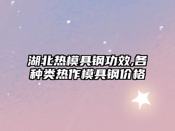 湖北熱模具鋼功效,各種類熱作模具鋼價(jià)格