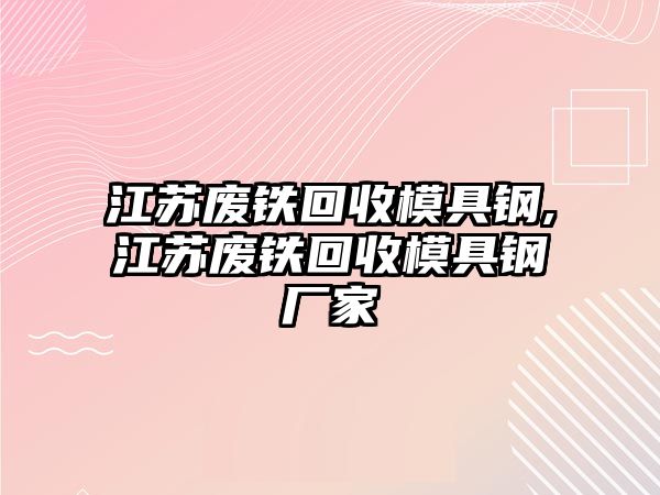 江蘇廢鐵回收模具鋼,江蘇廢鐵回收模具鋼廠家