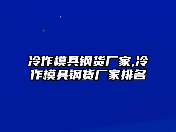 冷作模具鋼貨廠家,冷作模具鋼貨廠家排名