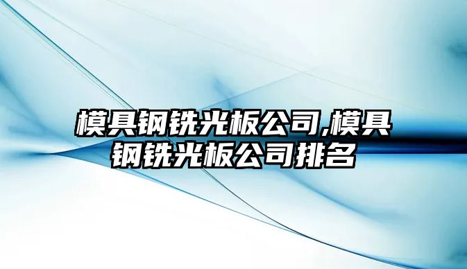 模具鋼銑光板公司,模具鋼銑光板公司排名