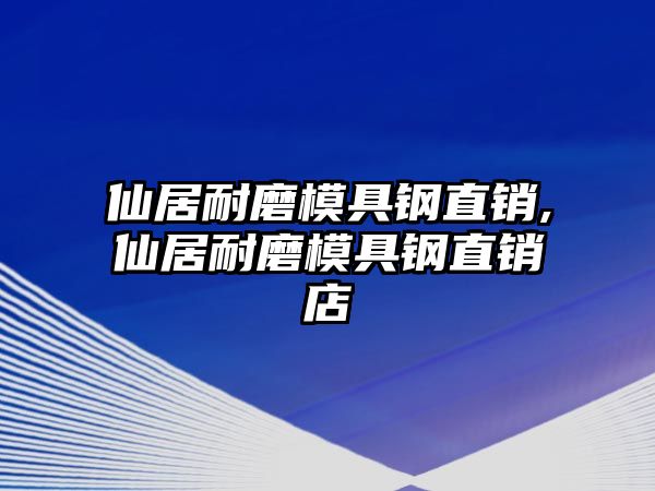 仙居耐磨模具鋼直銷,仙居耐磨模具鋼直銷店