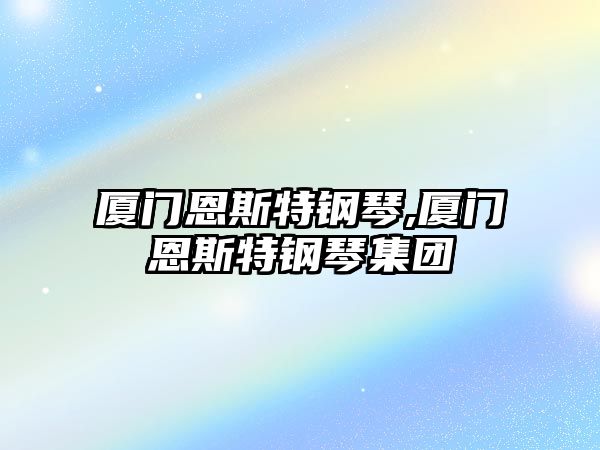 廈門恩斯特鋼琴,廈門恩斯特鋼琴集團(tuán)