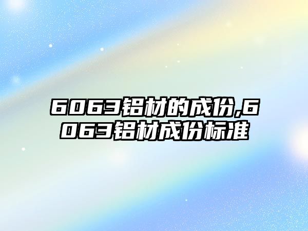 6063鋁材的成份,6063鋁材成份標準