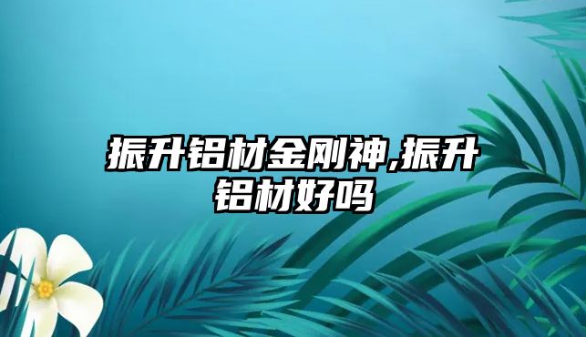 振升鋁材金剛神,振升鋁材好嗎