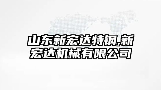 山東新宏達特鋼,新宏達機械有限公司