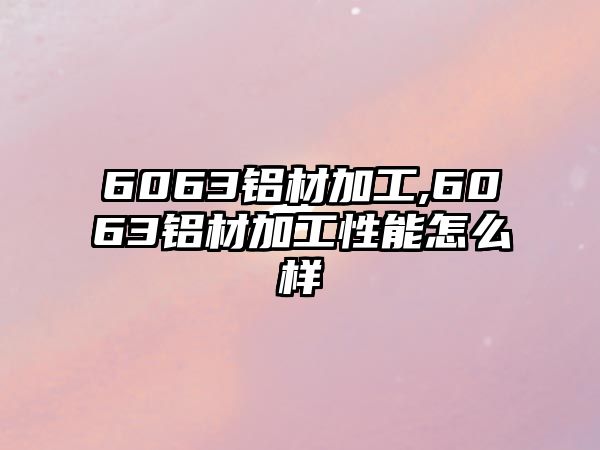 6063鋁材加工,6063鋁材加工性能怎么樣