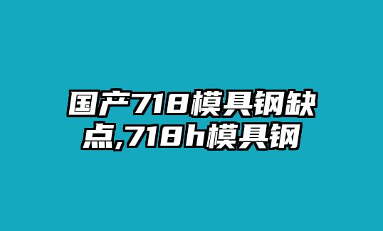 國(guó)產(chǎn)718模具鋼缺點(diǎn),718h模具鋼