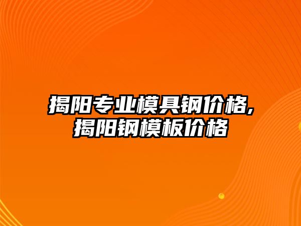 揭陽專業(yè)模具鋼價格,揭陽鋼模板價格