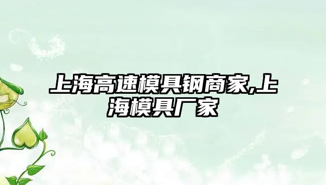 上海高速模具鋼商家,上海模具廠家