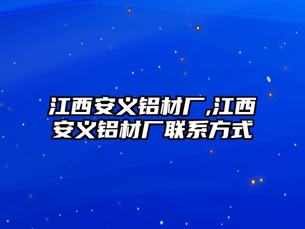 江西安義鋁材廠,江西安義鋁材廠聯(lián)系方式