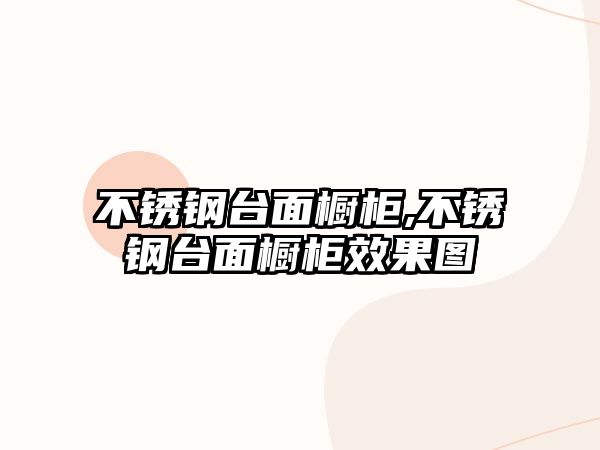 不銹鋼臺(tái)面櫥柜,不銹鋼臺(tái)面櫥柜效果圖