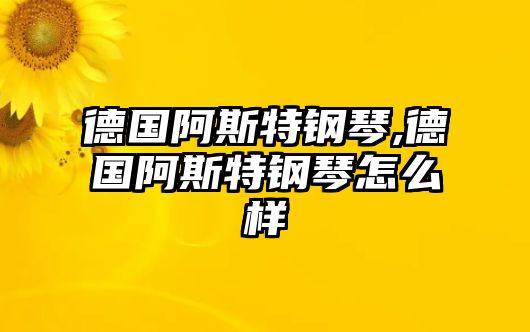 德國(guó)阿斯特鋼琴,德國(guó)阿斯特鋼琴怎么樣