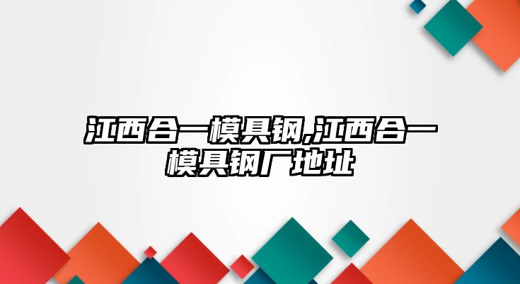 江西合一模具鋼,江西合一模具鋼廠地址