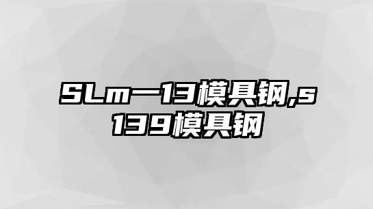 SLm一13模具鋼,s139模具鋼