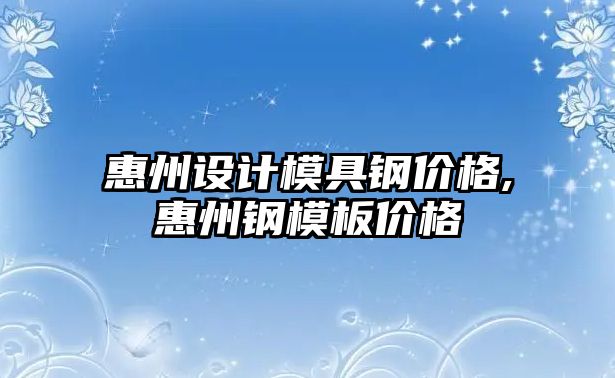 惠州設計模具鋼價格,惠州鋼模板價格