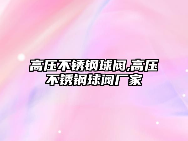 高壓不銹鋼球閥,高壓不銹鋼球閥廠家