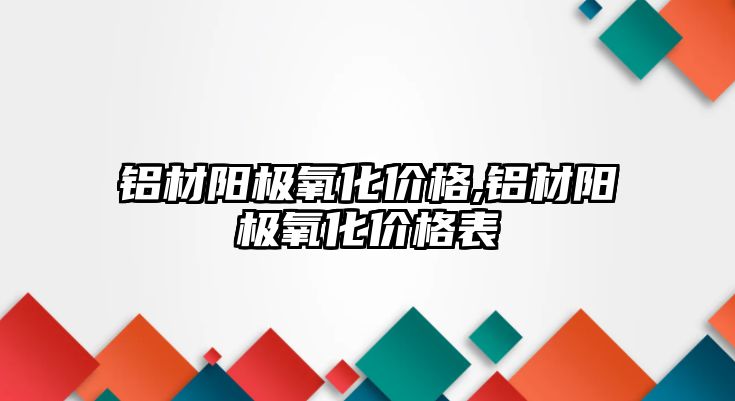 鋁材陽極氧化價(jià)格,鋁材陽極氧化價(jià)格表