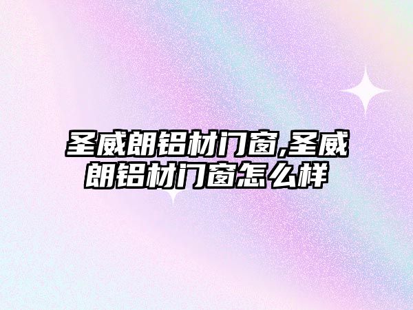 圣威朗鋁材門窗,圣威朗鋁材門窗怎么樣