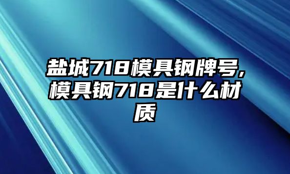 鹽城718模具鋼牌號,模具鋼718是什么材質(zhì)