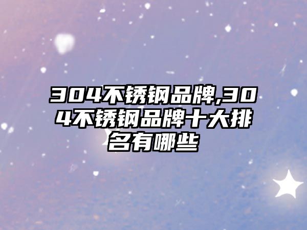 304不銹鋼品牌,304不銹鋼品牌十大排名有哪些