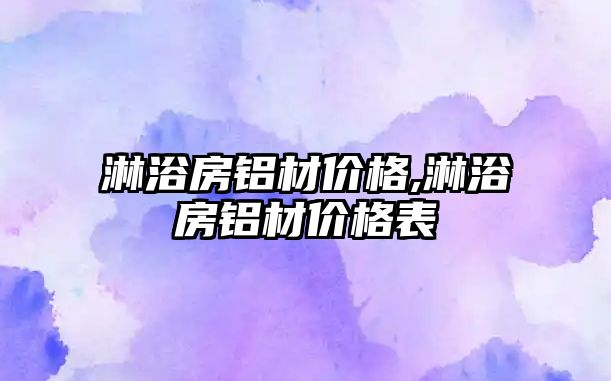 淋浴房鋁材價格,淋浴房鋁材價格表