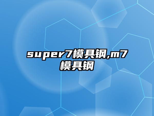 super7模具鋼,m7模具鋼