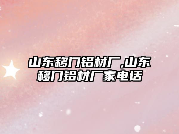 山東移門鋁材廠,山東移門鋁材廠家電話