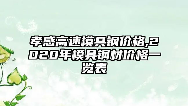 孝感高速模具鋼價格,2020年模具鋼材價格一覽表