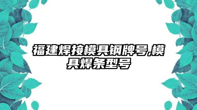 福建焊接模具鋼牌號(hào),模具焊條型號(hào)