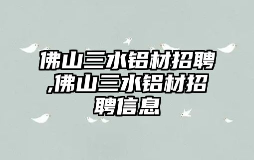 佛山三水鋁材招聘,佛山三水鋁材招聘信息