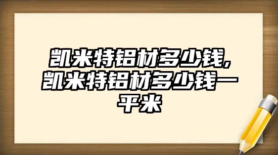 凱米特鋁材多少錢,凱米特鋁材多少錢一平米