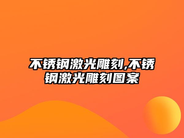 不銹鋼激光雕刻,不銹鋼激光雕刻圖案