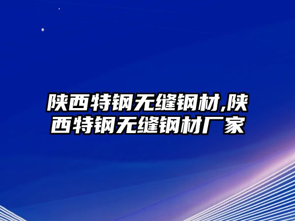 陜西特鋼無縫鋼材,陜西特鋼無縫鋼材廠家