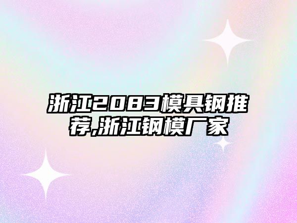 浙江2083模具鋼推薦,浙江鋼模廠家