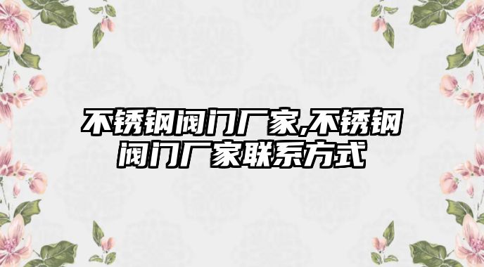 不銹鋼閥門廠家,不銹鋼閥門廠家聯(lián)系方式