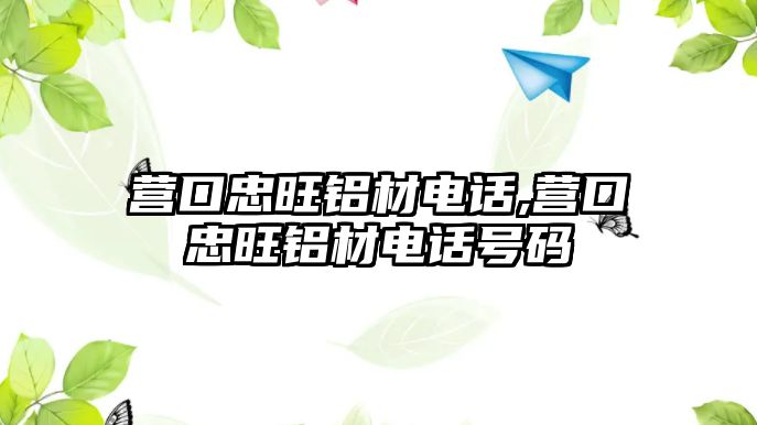 營口忠旺鋁材電話,營口忠旺鋁材電話號(hào)碼