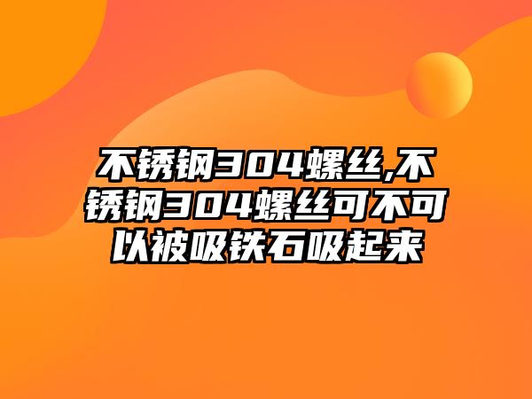 不銹鋼304螺絲,不銹鋼304螺絲可不可以被吸鐵石吸起來