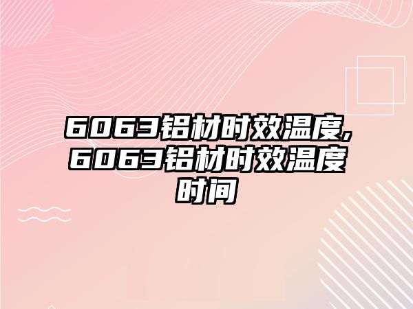 6063鋁材時效溫度,6063鋁材時效溫度時間