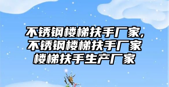 不銹鋼樓梯扶手廠家,不銹鋼樓梯扶手廠家樓梯扶手生產(chǎn)廠家