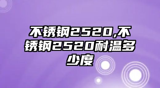 不銹鋼2520,不銹鋼2520耐溫多少度