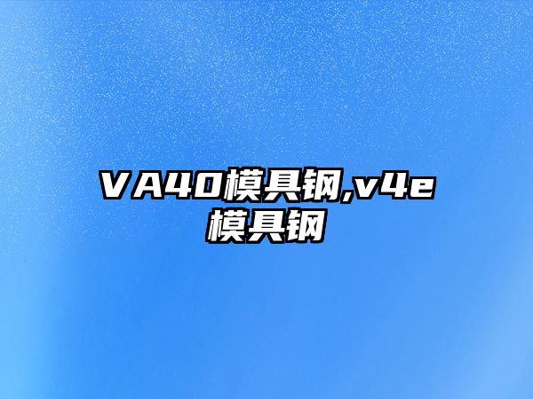 VA40模具鋼,v4e模具鋼