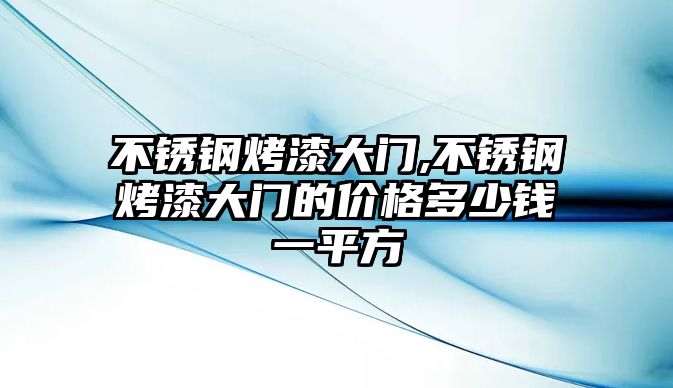 不銹鋼烤漆大門,不銹鋼烤漆大門的價格多少錢一平方