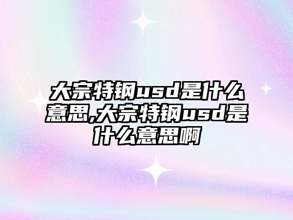 大宗特鋼usd是什么意思,大宗特鋼usd是什么意思啊